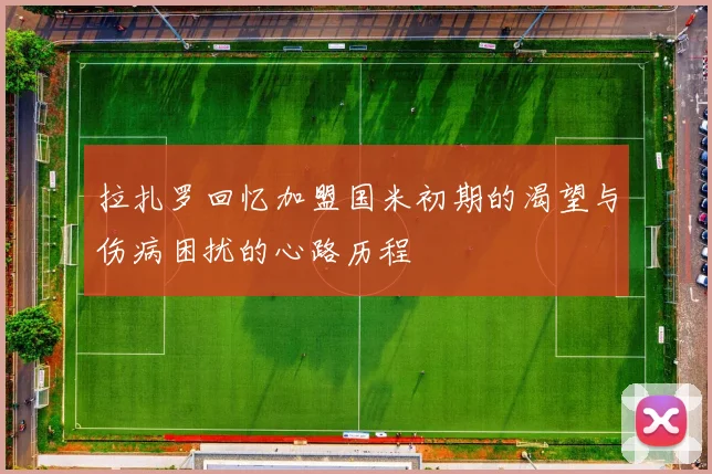 拉扎罗回忆加盟国米初期的渴望与伤病困扰的心路历程