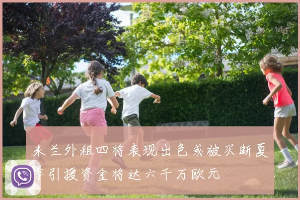 米兰外租四将表现出色或被买断夏季引援资金将达六千万欧元