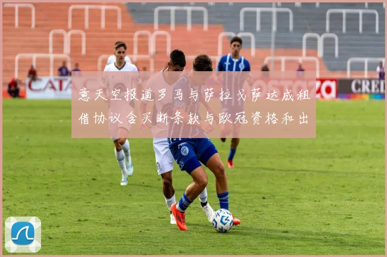 意天空报道罗马与萨拉戈萨达成租借协议含买断条款与欧冠资格和出场数挂钩