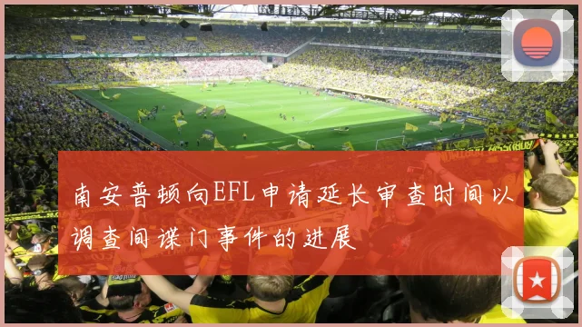 南安普顿向EFL申请延长审查时间以调查间谍门事件的进展