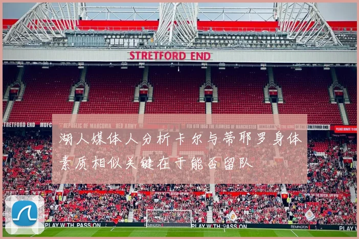 湖人媒体人分析卡尔与蒂耶罗身体素质相似关键在于能否留队