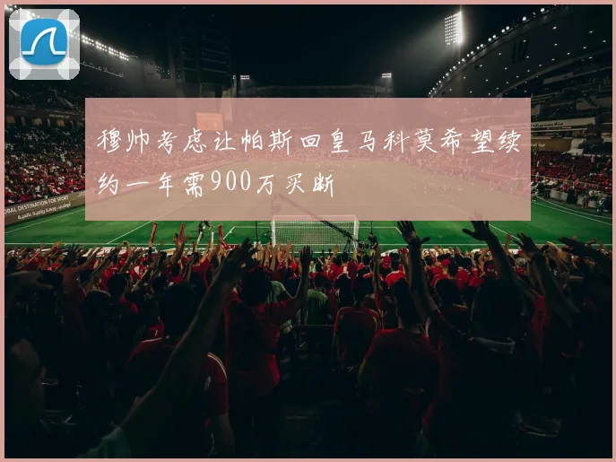 穆帅考虑让帕斯回皇马科莫希望续约一年需900万买断