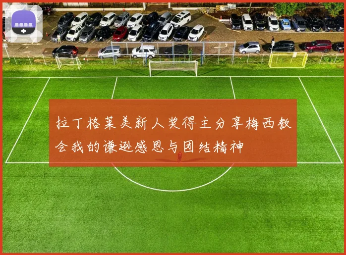 拉丁格莱美新人奖得主分享梅西教会我的谦逊感恩与团结精神
